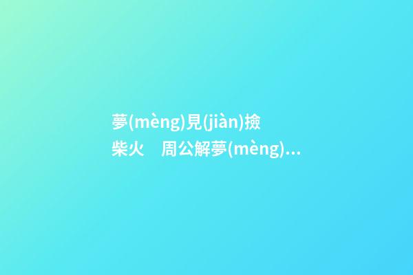 夢(mèng)見(jiàn)撿柴火　周公解夢(mèng)之夢(mèng)到撿柴火